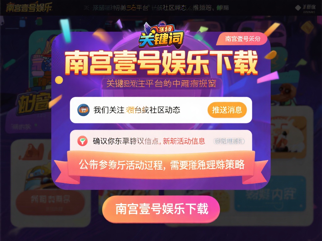 另外，建议关注平台内的社区动态或推送消息。南宫壹号